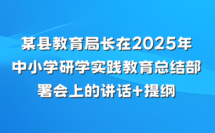 某县教育局长在2025年中小学研学实践教育总结部署会上的讲话 提纲