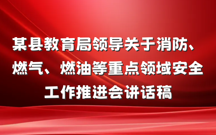 某县教育局领导关于消防、燃气、燃油等重点领域安全工作推进会讲话稿