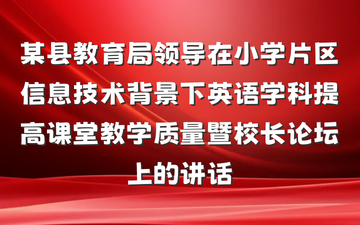 某县教育局领导在小学片区信息技术背景下英语学科提高课堂教学质量暨校长论坛上的讲话