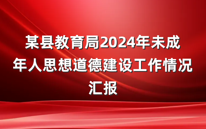 某县教育局2024年未成年人思想道德建设工作情况汇报