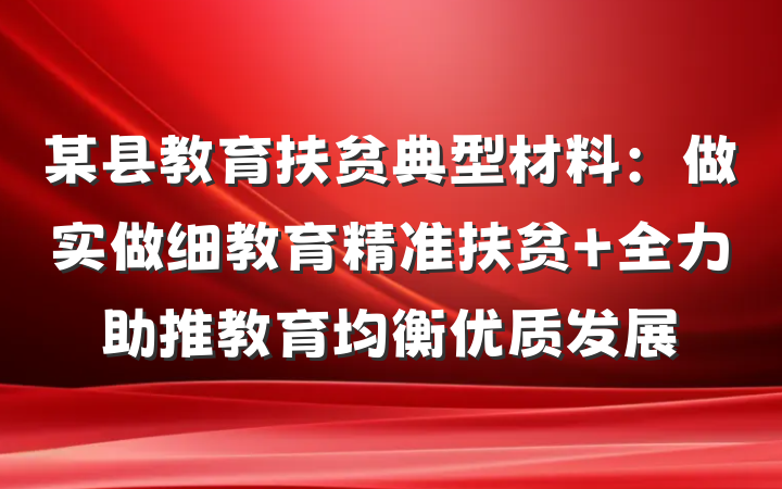 某县教育扶贫典型材料：做实做细教育精准扶贫 全力助推教育均衡优质发展
