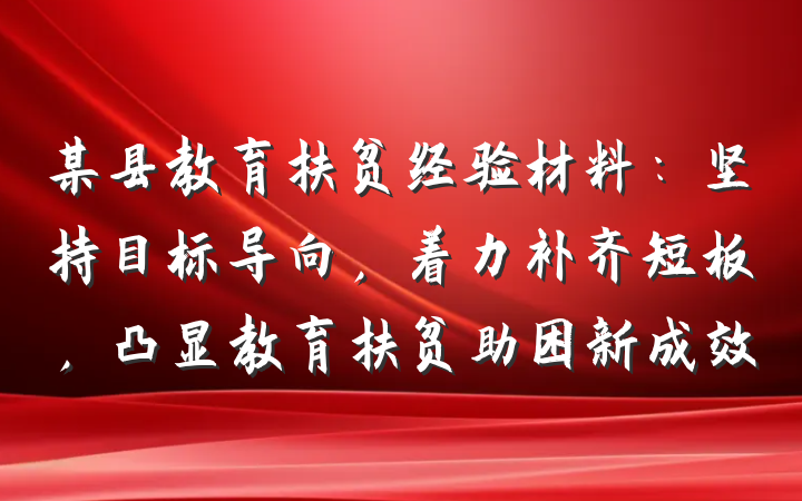 某县教育扶贫经验材料：坚持目标导向，着力补齐短板，凸显教育扶贫助困新成效