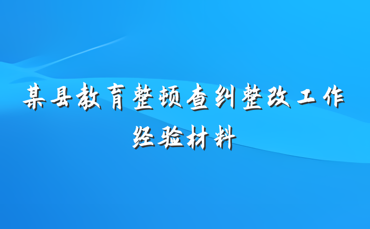 某县教育整顿查纠整改工作经验材料
