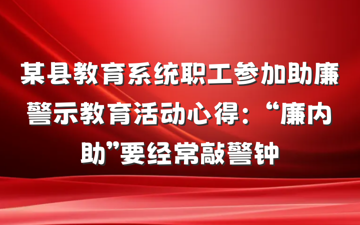 某县教育系统职工参加助廉警示教育活动心得：“廉内助”要经常敲警钟