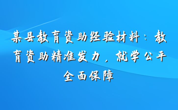 某县教育资助经验材料：教育资助精准发力，就学公平全面保障