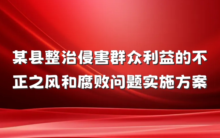 某县整治侵害群众利益的不正之风和腐败问题实施方案