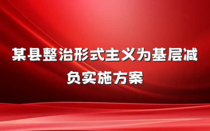 某县整治形式主义为基层减负实施方案