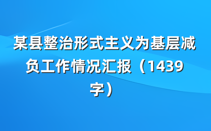 某县整治形式主义为基层减负工作情况汇报（1439字）