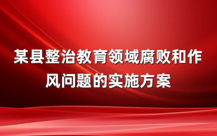 某县整治教育领域腐败和作风问题的实施方案