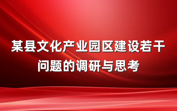 某县文化产业园区建设若干问题的调研与思考