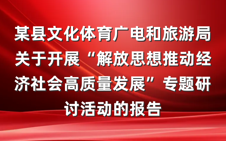 某县文化体育广电和旅游局关于开展“解放思想推动经济社会高质量发展”专题研讨活动的报告