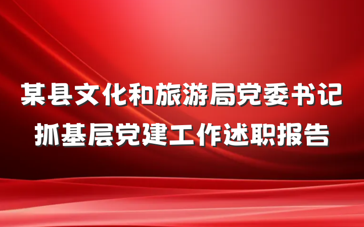 某县文化和旅游局党委书记抓基层党建工作述职报告