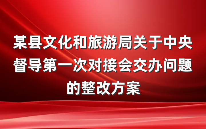 某县文化和旅游局关于中央督导第一次对接会交办问题的整改方案