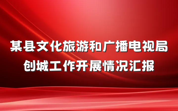 某县文化旅游和广播电视局创城工作开展情况汇报
