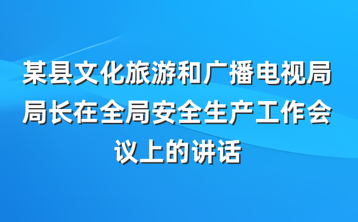 某县文化旅游和广播电视局局长在全局安全生产工作会议上的讲话