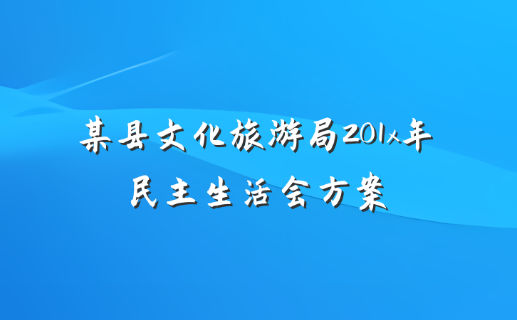 某县文化旅游局201x年民主生活会方案