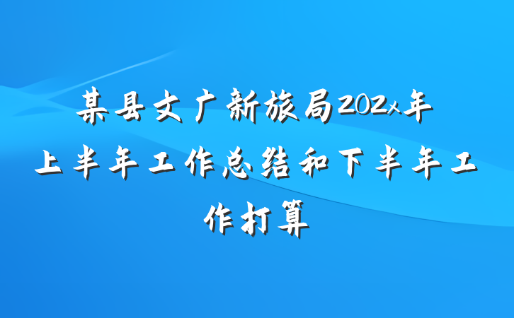 某县文广新旅局202x年上半年工作总结和下半年工作打算