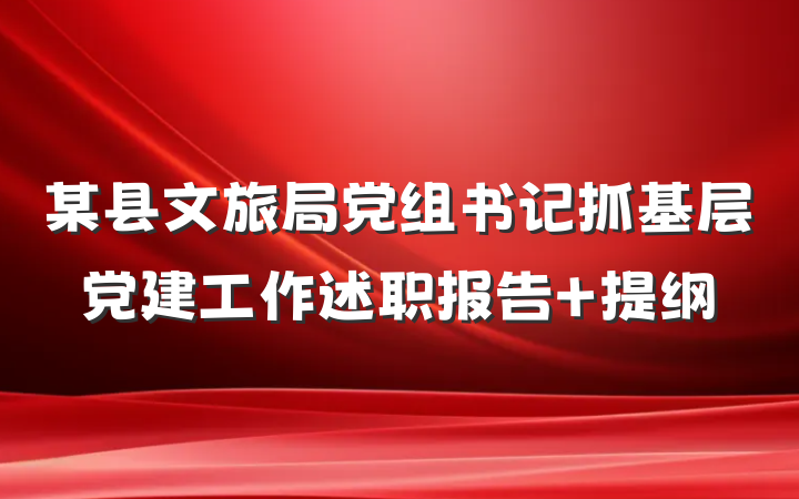 某县文旅局党组书记抓基层党建工作述职报告 提纲