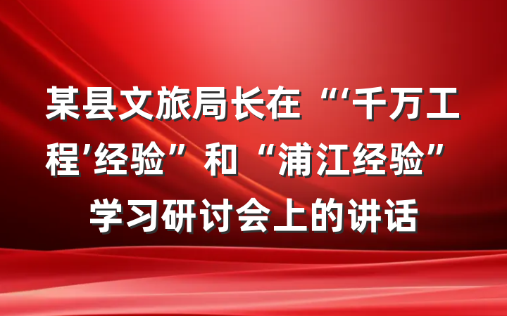 某县文旅局长在“‘千万工程’经验”和“浦江经验”学习研讨会上的讲话
