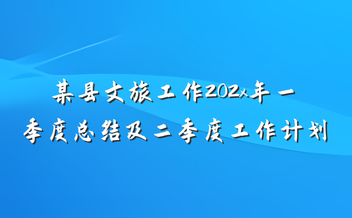 某县文旅工作202x年一季度总结及二季度工作计划