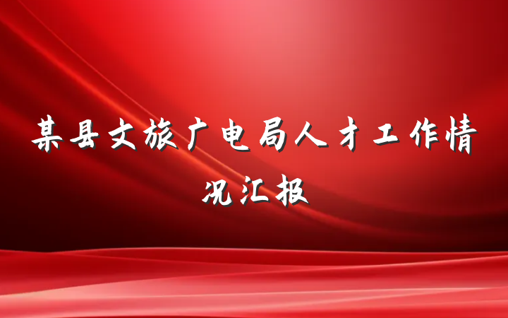 某县文旅广电局人才工作情况汇报
