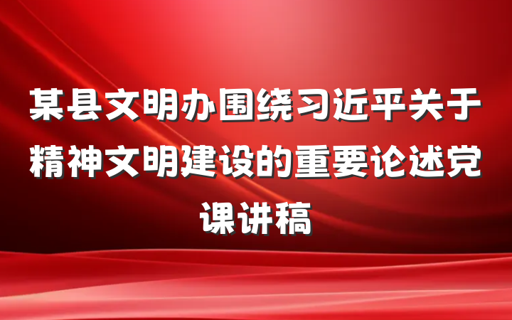 某县文明办围绕习近平关于精神文明建设的重要论述党课讲稿