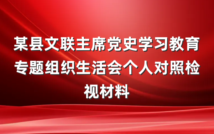 某县文联主席党史学习教育专题组织生活会个人对照检视材料