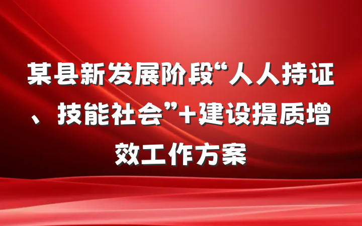 某县新发展阶段“人人持证、技能社会” 建设提质增效工作方案