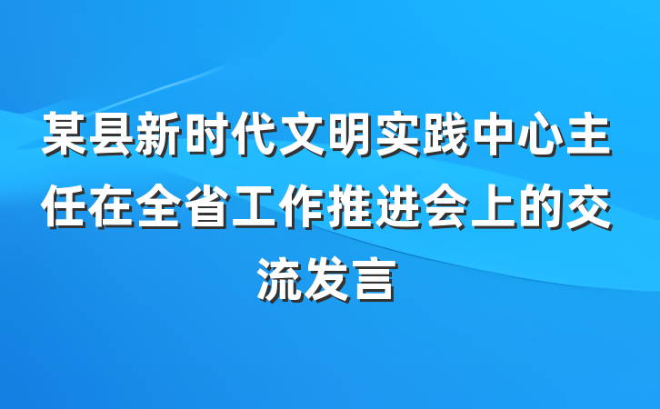 某县新时代文明实践中心主任在全省工作推进会上的交流发言