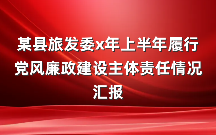 某县旅发委x年上半年履行党风廉政建设主体责任情况汇报