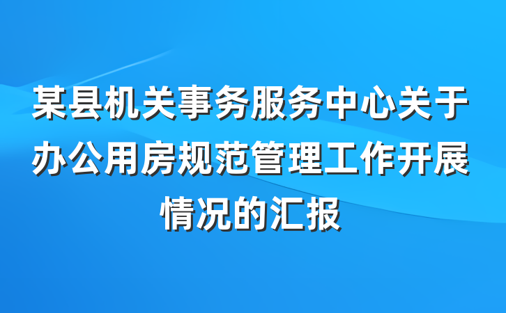 某县机关事务服务中心关于办公用房规范管理工作开展情况的汇报