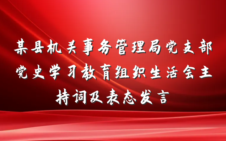 某县机关事务管理局党支部党史学习教育组织生活会主持词及表态发言