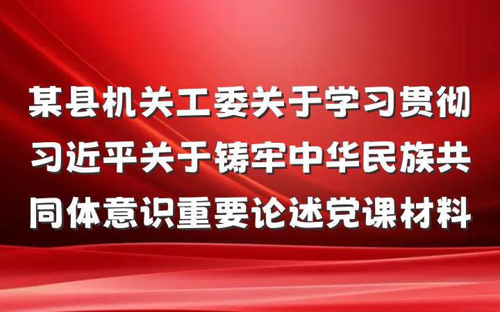 某县机关工委关于学习贯彻习近平关于铸牢中华民族共同体意识重要论述党课材料