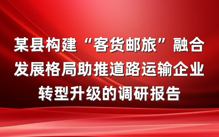 某县构建“客货邮旅”融合发展格局助推道路运输企业转型升级的调研报告