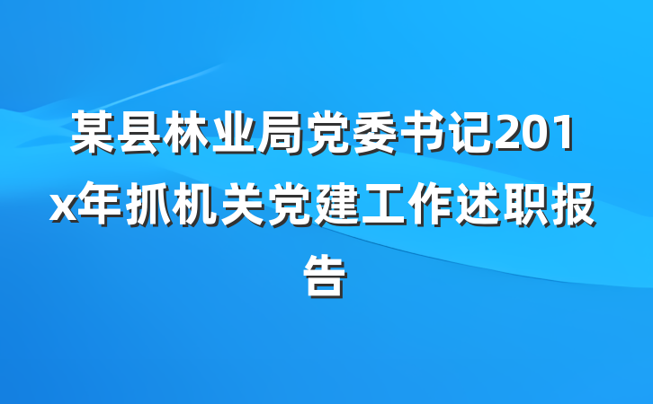 某县林业局党委书记201x年抓机关党建工作述职报告