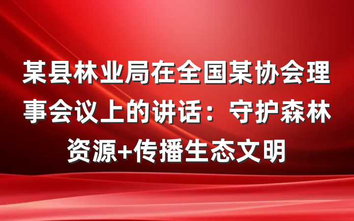 某县林业局在全国某协会理事会议上的讲话：守护森林资源 传播生态文明