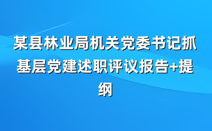 某县林业局机关党委书记抓基层党建述职评议报告 提纲