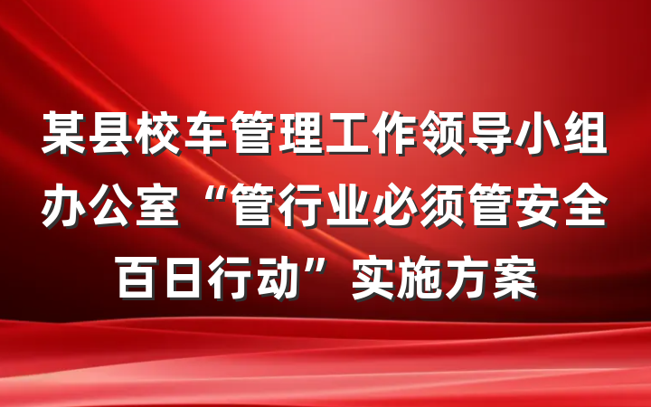 某县校车管理工作领导小组办公室“管行业必须管安全百日行动”实施方案
