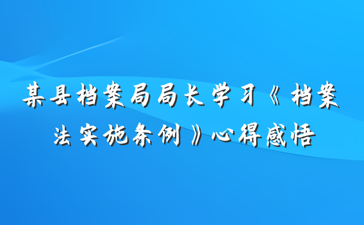 某县档案局局长学习《档案法实施条例》心得感悟