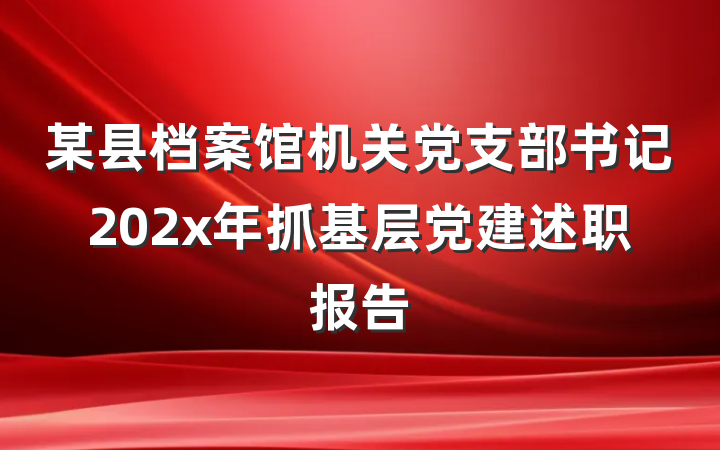 某县档案馆机关党支部书记202x年抓基层党建述职报告