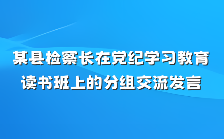 某县检察长在党纪学习教育读书班上的分组交流发言