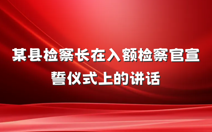 某县检察长在入额检察官宣誓仪式上的讲话