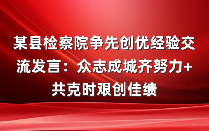 某县检察院争先创优经验交流发言：众志成城齐努力 共克时艰创佳绩