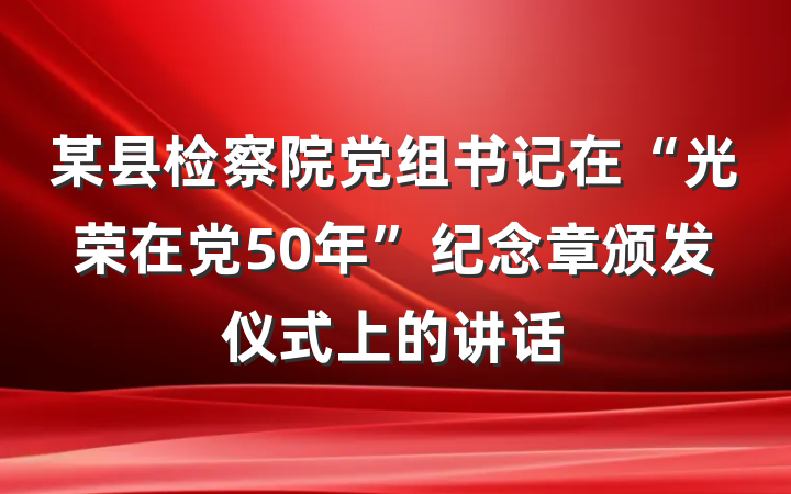 某县检察院党组书记在“光荣在党50年”纪念章颁发仪式上的讲话