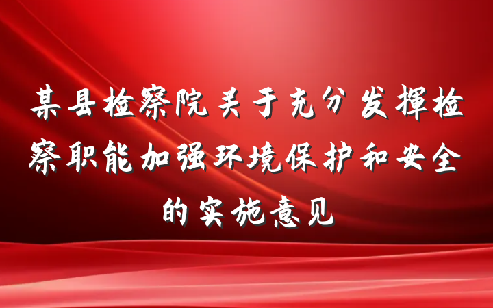 某县检察院关于充分发挥检察职能加强环境保护和安全的实施意见