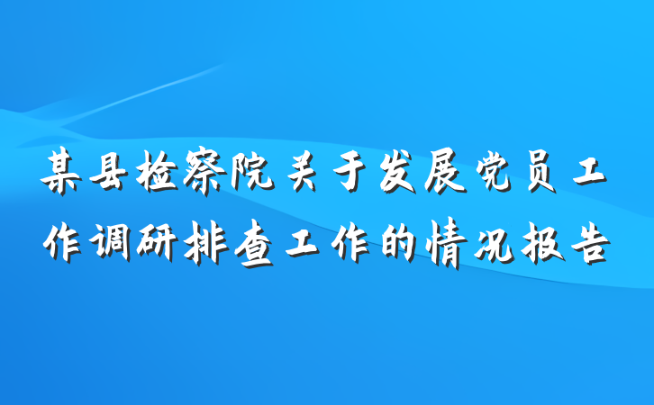 某县检察院关于发展党员工作调研排查工作的情况报告