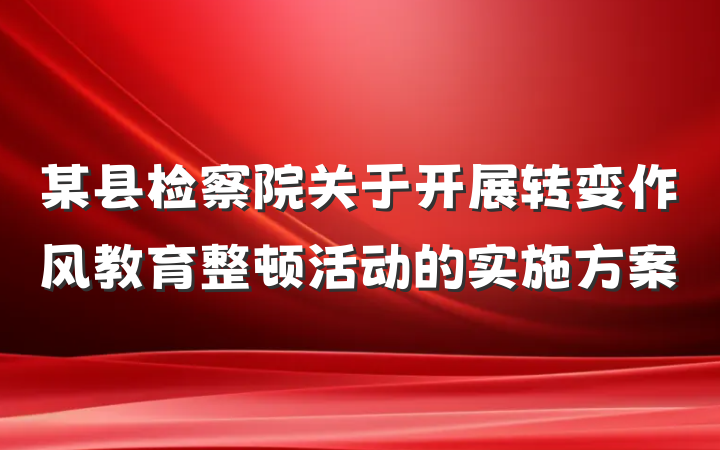 某县检察院关于开展转变作风教育整顿活动的实施方案
