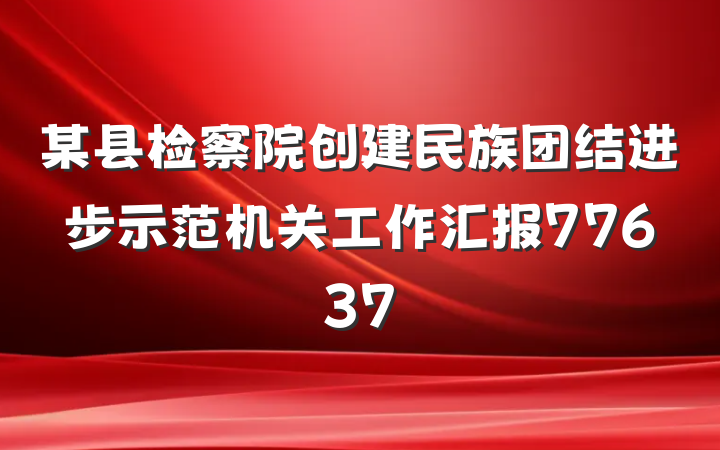 某县检察院创建民族团结进步示范机关工作汇报77637