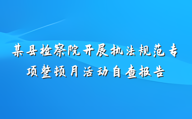 某县检察院开展执法规范专项整顿月活动自查报告