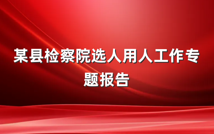某县检察院选人用人工作专题报告